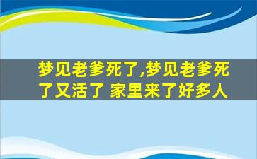 梦见老爹死了,梦见老爹死了又活了 家里来了好多人